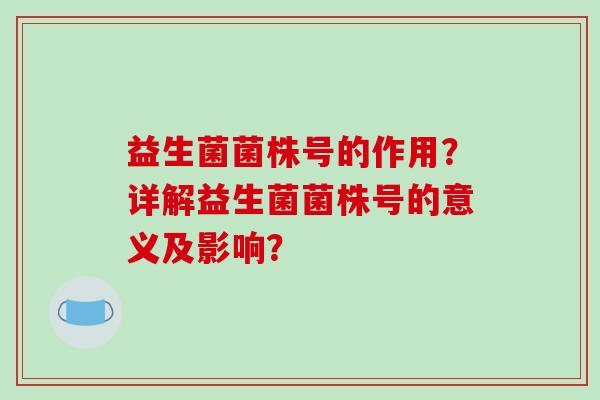益生菌菌株号的作用？详解益生菌菌株号的意义及影响？