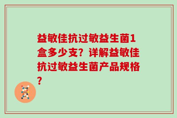 益敏佳抗益生菌1盒多少支?详解益敏佳抗益生菌产品规格? 益敏佳抗益生菌1盒多少支?详解益敏佳抗益生菌产品规格?