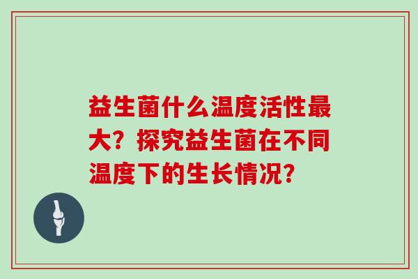 益生菌什么温度活性大？探究益生菌在不同温度下的生长情况？