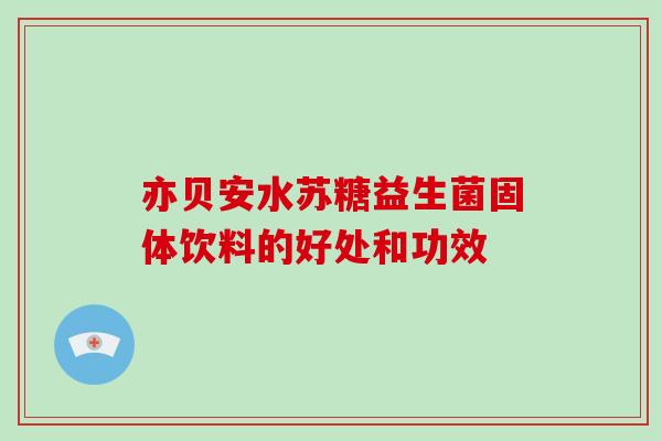 亦贝安水苏糖益生菌固体饮料的好处和功效