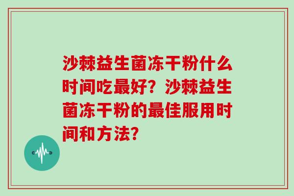 沙棘益生菌冻干粉什么时间吃最好？沙棘益生菌冻干粉的最佳服用时间和方法？