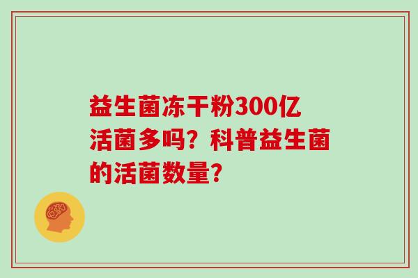 益生菌冻干粉300亿活菌多吗？科普益生菌的活菌数量？