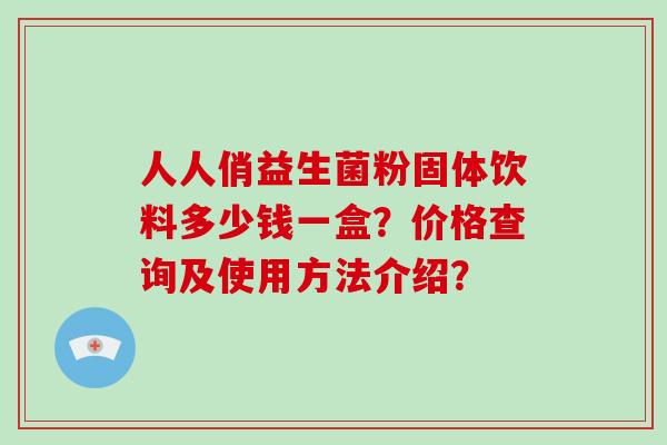 人人俏益生菌粉固体饮料多少钱一盒？价格查询及使用方法介绍？