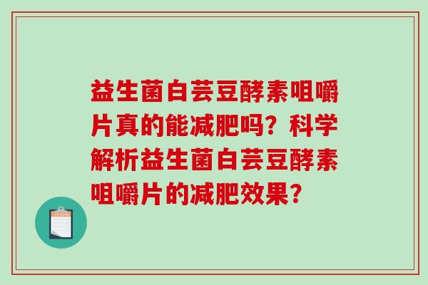 益生菌白芸豆酵素咀嚼片真的能吗？科学解析益生菌白芸豆酵素咀嚼片的效果？