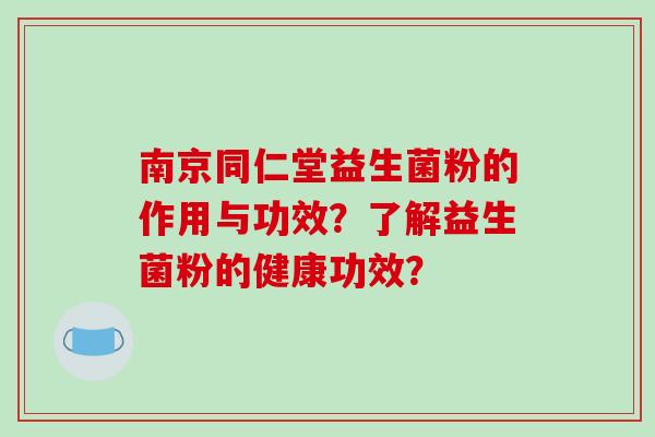 南京同仁堂益生菌粉的作用与功效?了解益生菌粉的健康功效? 南京同仁堂益生菌粉的作用与功效?了解益生菌粉的健康功效?