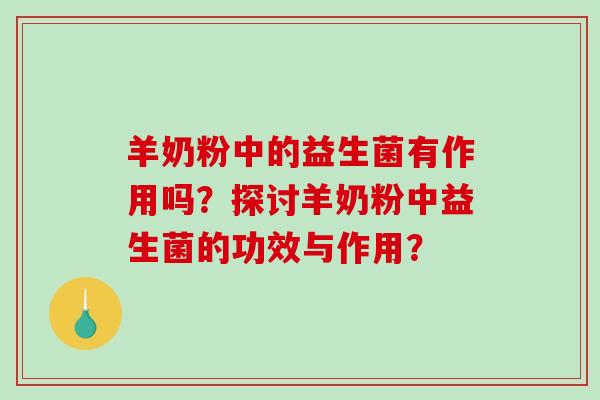 羊奶粉中的益生菌有作用吗？探讨羊奶粉中益生菌的功效与作用？