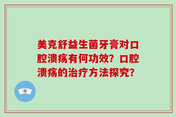 美克舒益生菌牙膏对口腔溃疡有何功效？口腔溃疡的治疗方法探究？