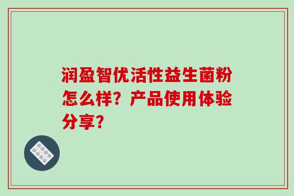 润盈智优活性益生菌粉怎么样？产品使用体验分享？