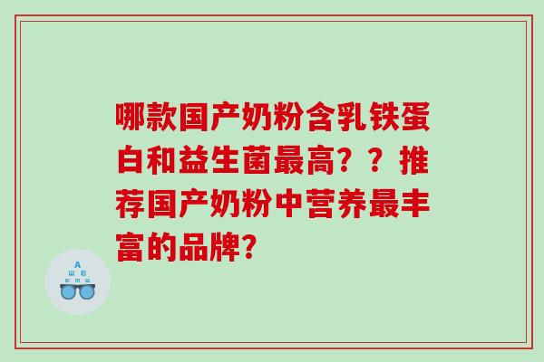 哪款国产奶粉含乳铁蛋白和益生菌最高？？推荐国产奶粉中营养最丰富的品牌？
