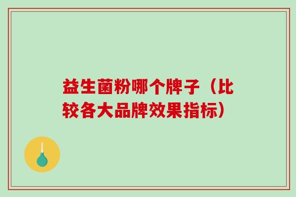 益生菌粉哪个牌子（比较各大品牌效果指标）