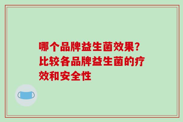 哪个品牌益生菌效果？比较各品牌益生菌的疗效和安全性