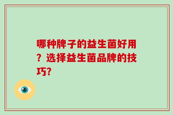 哪种牌子的益生菌好用？选择益生菌品牌的技巧？
