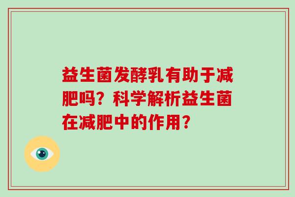 益生菌发酵乳有助于吗？科学解析益生菌在中的作用？