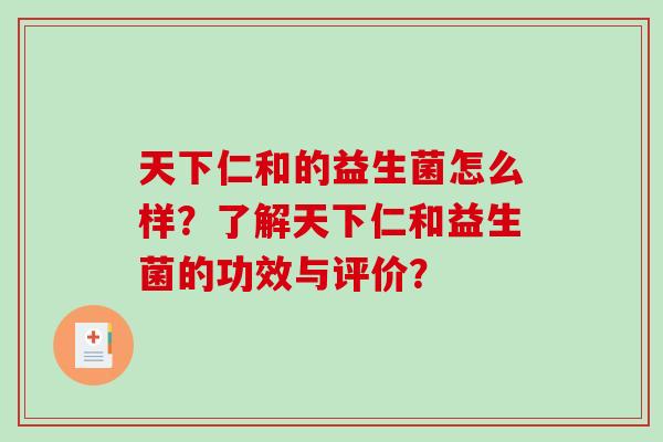 天下仁和的益生菌怎么样？了解天下仁和益生菌的功效与评价？