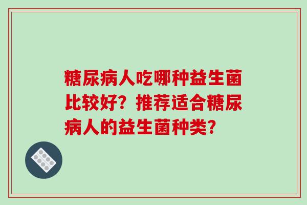 糖尿病人吃哪种益生菌比较好？推荐适合糖尿病人的益生菌种类？
