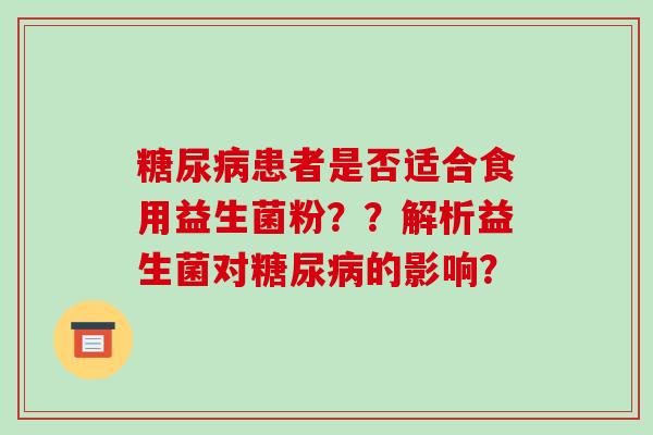 患者是否适合食用益生菌粉？？解析益生菌对的影响？
