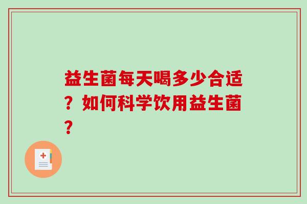 益生菌每天喝多少合适?如何科学饮用益生菌? 益生菌每天喝多少合适?如何科学饮用益生菌?