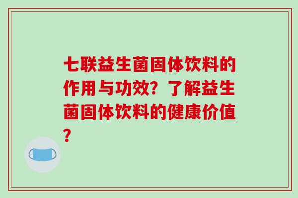 七联益生菌固体饮料的作用与功效？了解益生菌固体饮料的健康价值？