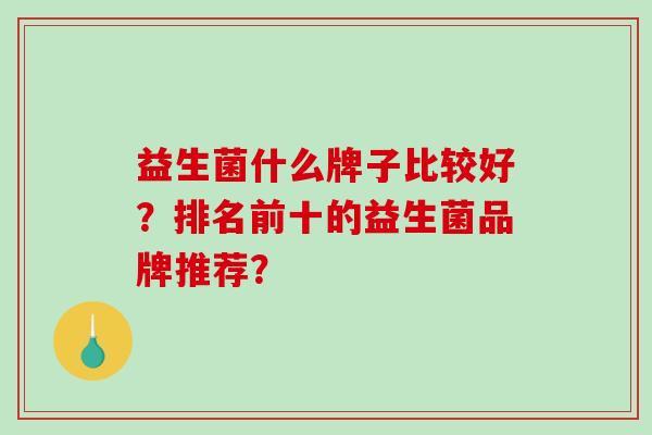 益生菌什么牌子比较好？排名前十的益生菌品牌推荐？