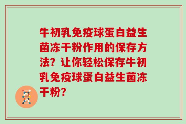 牛初乳免疫球蛋白益生菌冻干粉作用的保存方法？让你轻松保存牛初乳免疫球蛋白益生菌冻干粉？
