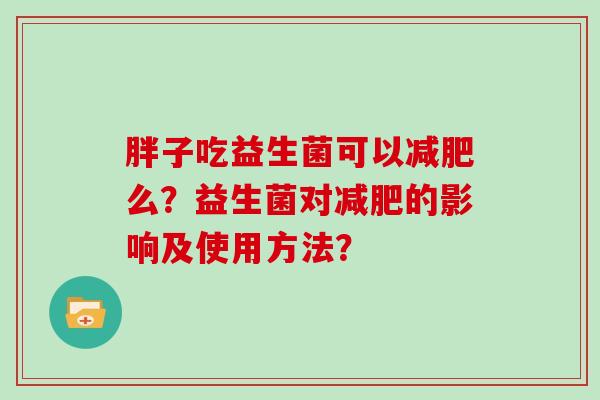 胖子吃益生菌可以减肥么？益生菌对减肥的影响及使用方法？
