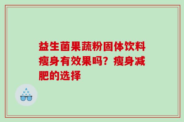 益生菌果蔬粉固体饮料瘦身有效果吗？瘦身减肥的选择