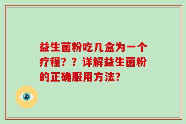 益生菌粉吃几盒为一个疗程？？详解益生菌粉的正确服用方法？