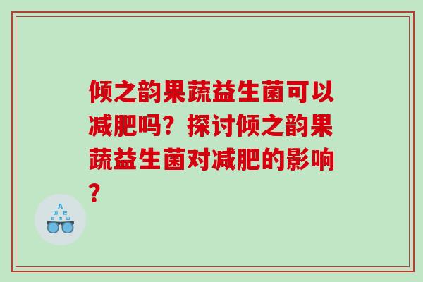 倾之韵果蔬益生菌可以吗?探讨倾之韵果蔬益生菌对的影响? 倾之韵果蔬益生菌可以吗?探讨倾之韵果蔬益生菌对的影响?