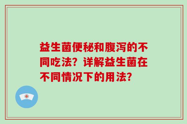 益生菌和的不同吃法？详解益生菌在不同情况下的用法？