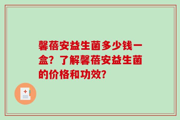 馨蓓安益生菌多少钱一盒？了解馨蓓安益生菌的价格和功效？