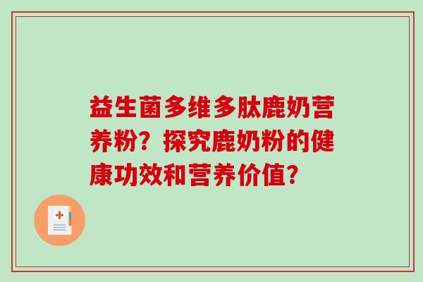 益生菌多维多肽鹿奶营养粉？探究鹿奶粉的健康功效和营养价值？