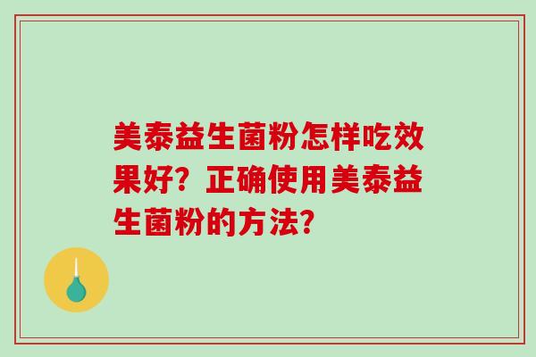 美泰益生菌粉怎样吃效果好？正确使用美泰益生菌粉的方法？