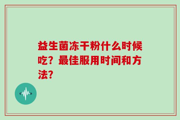 益生菌冻干粉什么时候吃？佳服用时间和方法？