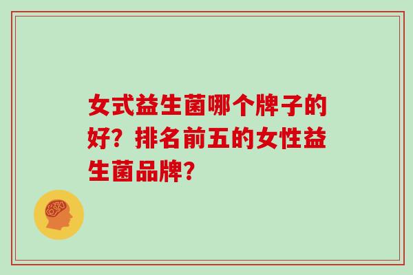 女式益生菌哪个牌子的好？排名前五的女性益生菌品牌？