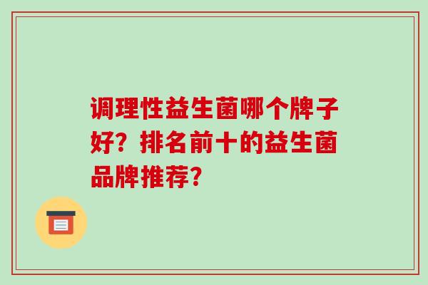 调理性益生菌哪个牌子好？排名前十的益生菌品牌推荐？