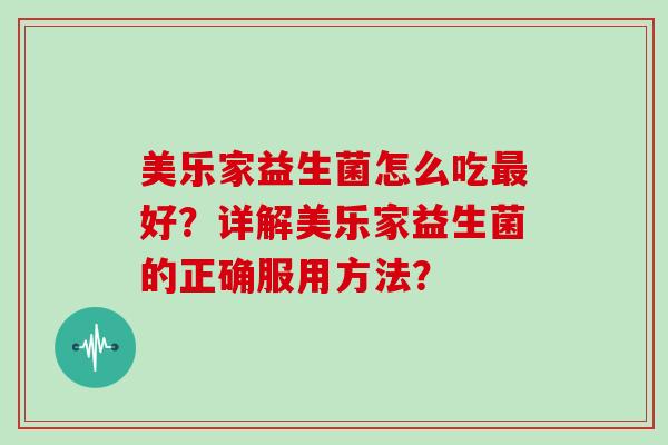 美乐家益生菌怎么吃最好？详解美乐家益生菌的正确服用方法？