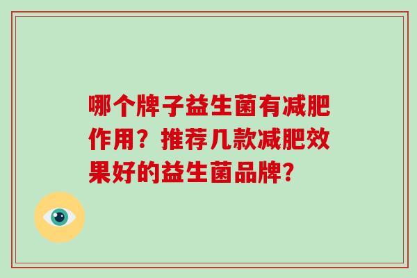 哪个牌子益生菌有作用？推荐几款效果好的益生菌品牌？