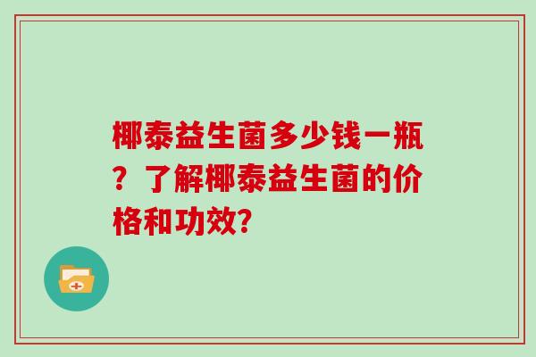 椰泰益生菌多少钱一瓶？了解椰泰益生菌的价格和功效？