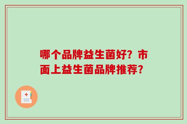 哪个品牌益生菌好？市面上益生菌品牌推荐？