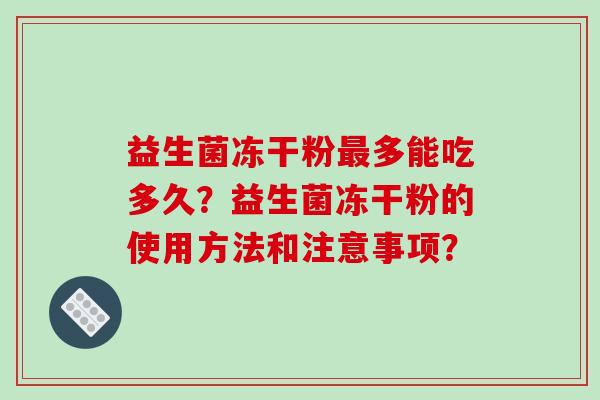 益生菌冻干粉最多能吃多久？益生菌冻干粉的使用方法和注意事项？