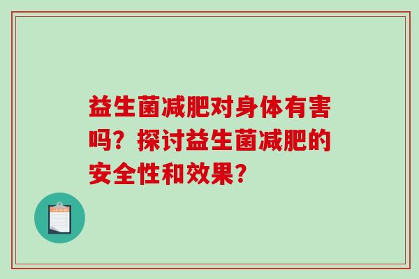益生菌减肥对身体有害吗？探讨益生菌减肥的安全性和效果？