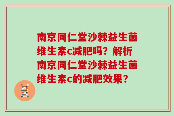 南京同仁堂沙棘益生菌维生素c吗?解析南京同仁堂沙棘益生菌维生素c的效果? 南京同仁堂沙棘益生菌维生素c吗?解析南京同仁堂沙棘益生菌维生素c的效果?