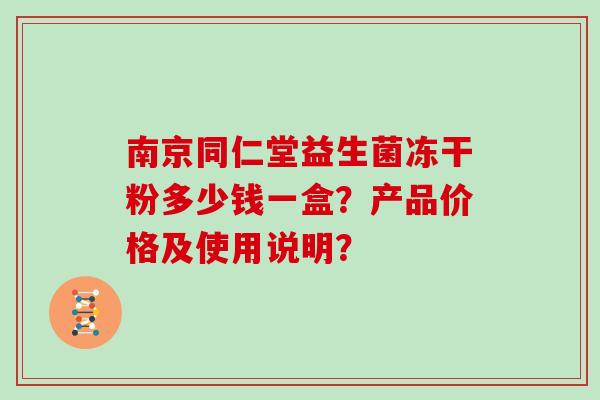 南京同仁堂益生菌冻干粉多少钱一盒?产品价格及使用说明? 南京同仁堂益生菌冻干粉多少钱一盒?产品价格及使用说明?