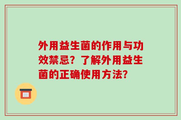 外用益生菌的作用与功效禁忌？了解外用益生菌的正确使用方法？