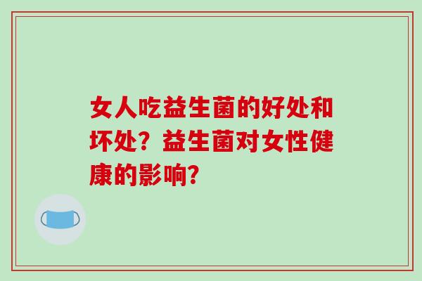 女人吃益生菌的好处和坏处？益生菌对女性健康的影响？