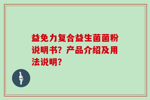 益免力复合益生菌菌粉说明书？产品介绍及用法说明？