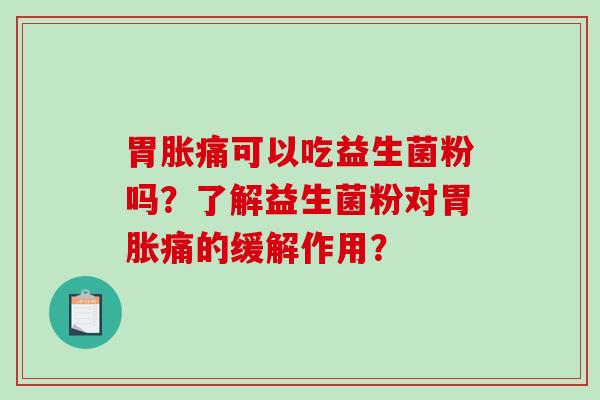 胃胀痛可以吃益生菌粉吗？了解益生菌粉对胃胀痛的缓解作用？