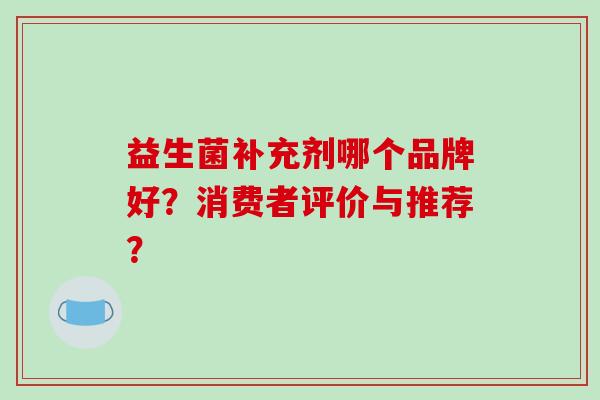 益生菌补充剂哪个品牌好？消费者评价与推荐？