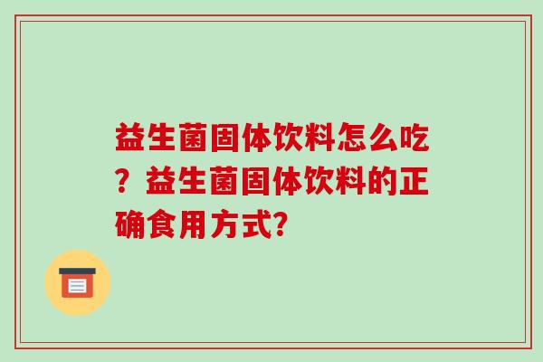 益生菌固体饮料怎么吃？益生菌固体饮料的正确食用方式？