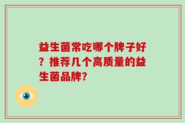 益生菌常吃哪个牌子好？推荐几个高质量的益生菌品牌？